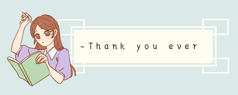 -Thank you ever so much for the present yo